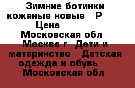 Зимние ботинки кожаные новые. (Р.30) › Цена ­ 2 500 - Московская обл., Москва г. Дети и материнство » Детская одежда и обувь   . Московская обл.